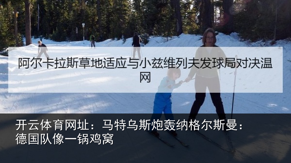 开云体育网址：马特相关情况曼：德国队像一锅鸡窝