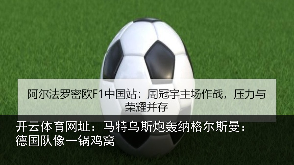 开云体育网址:马特乌斯炮轰纳格尔斯曼:德国队像一锅鸡窝