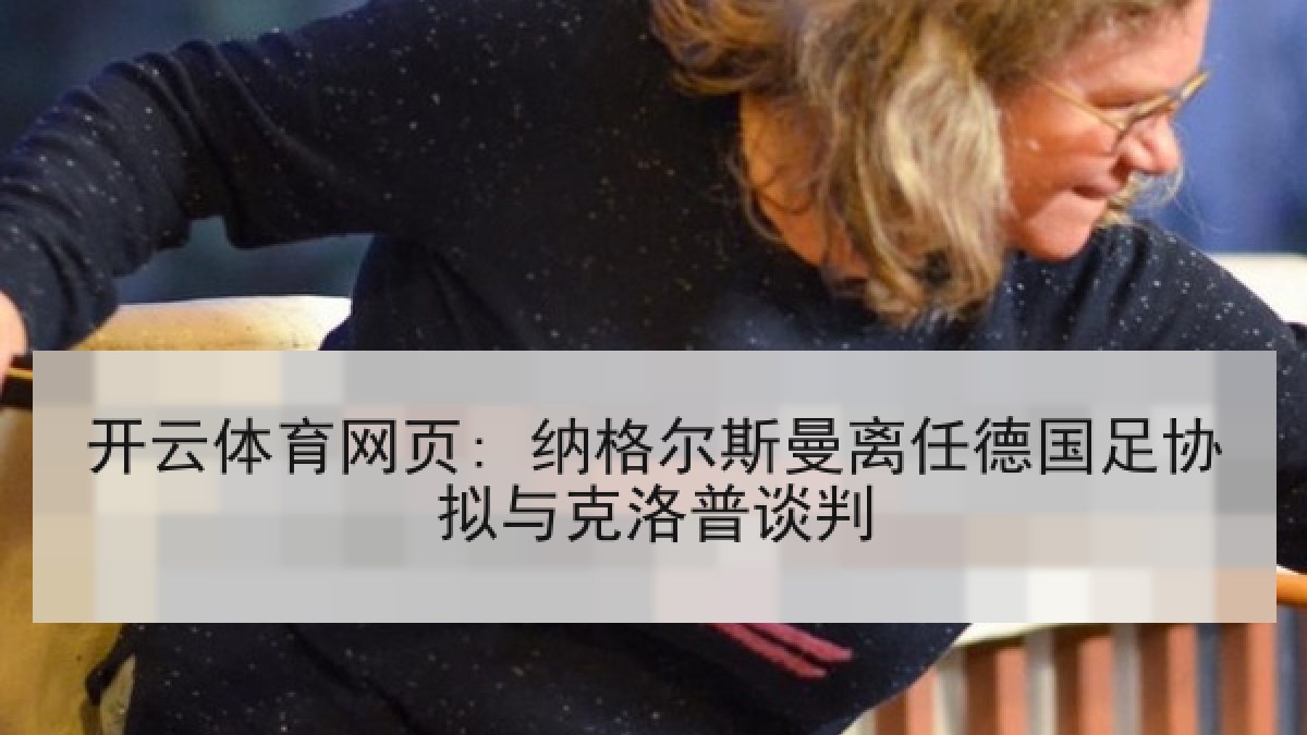 开云体育网页: 纳格尔斯曼离任德国足协拟与克洛普谈判