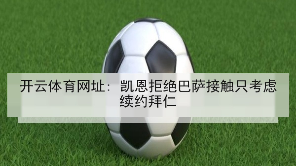 开云体育网址: 凯恩拒绝巴萨接触只考虑续约拜仁