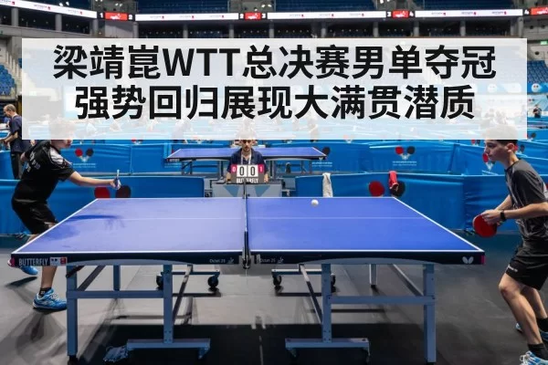 梁靖崑WTT总决赛男单夺冠强势回归展现大满贯潜质