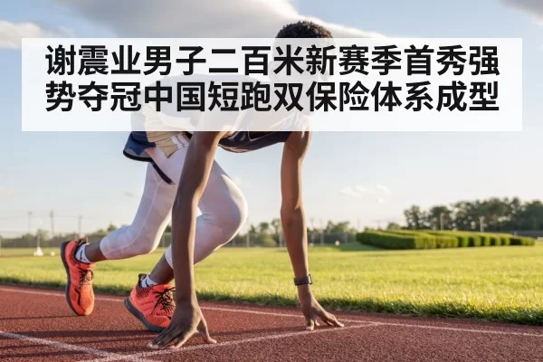 谢震业男子二百米新赛季首秀强势夺冠中国短跑双保险体系成型